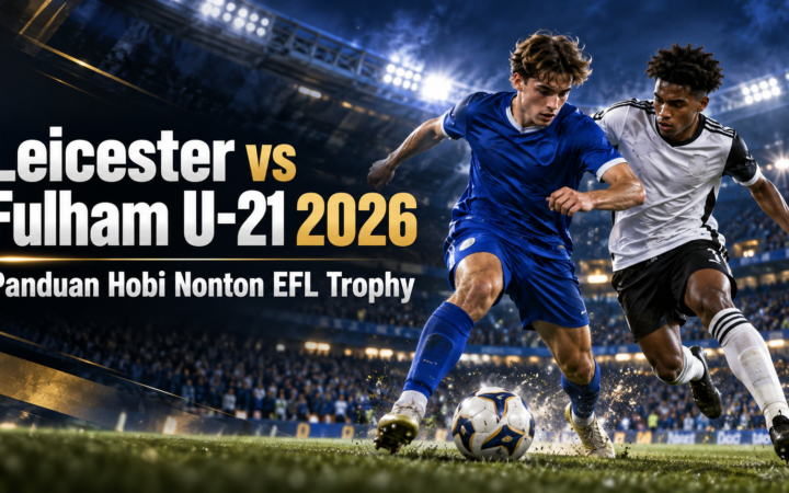 leicester - Leicester vs Fulham U-21 2026: Panduan Hobi Nonton EFL Trophy